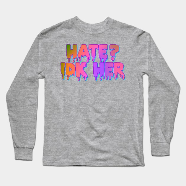 Hate? IDK Her Long Sleeve T-Shirt by Celly